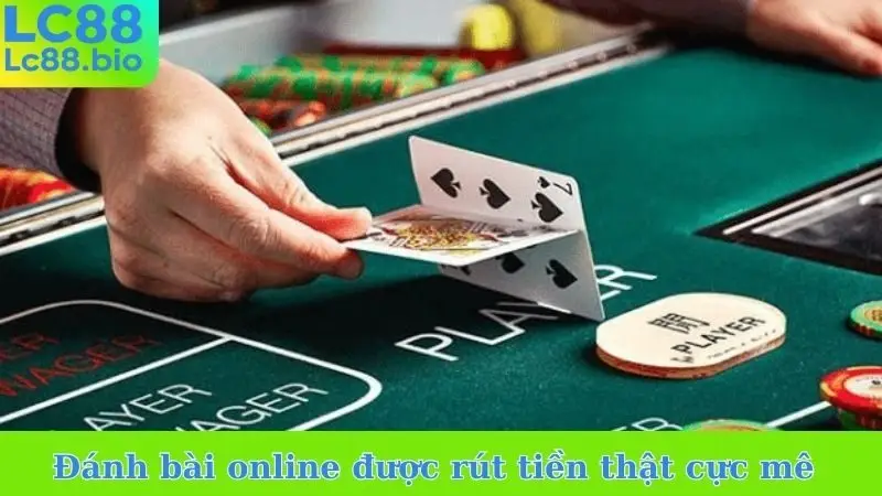 Đánh bài online được rút tiền thật cực mê